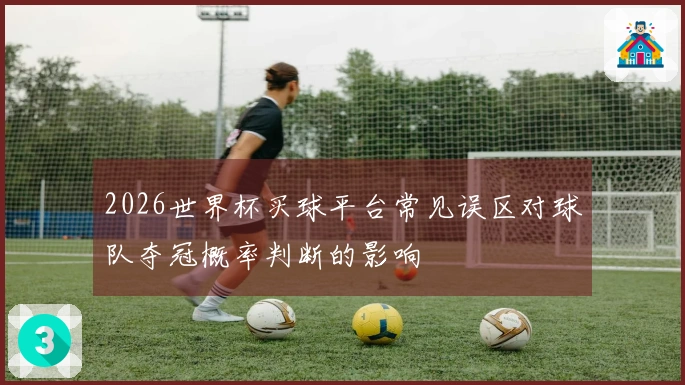 2026世界杯买球平台常见误区对球队夺冠概率判断的影响