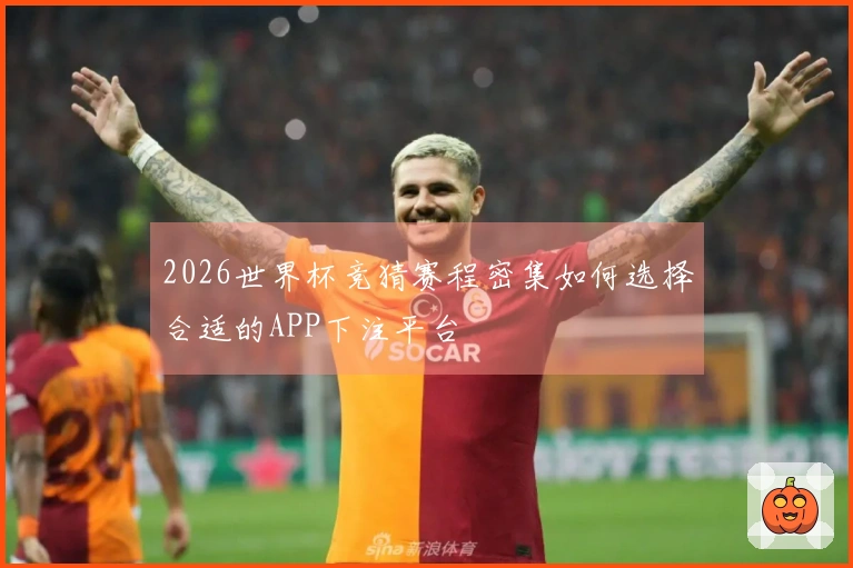 2026世界杯竞猜赛程密集如何选择合适的APP下注平台