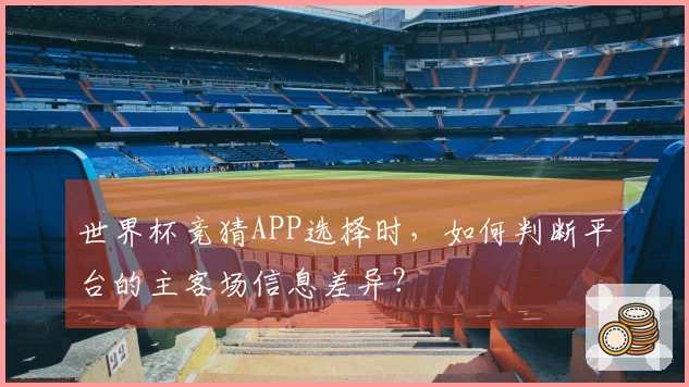 世界杯竞猜APP选择时，如何判断平台的主客场信息差异？