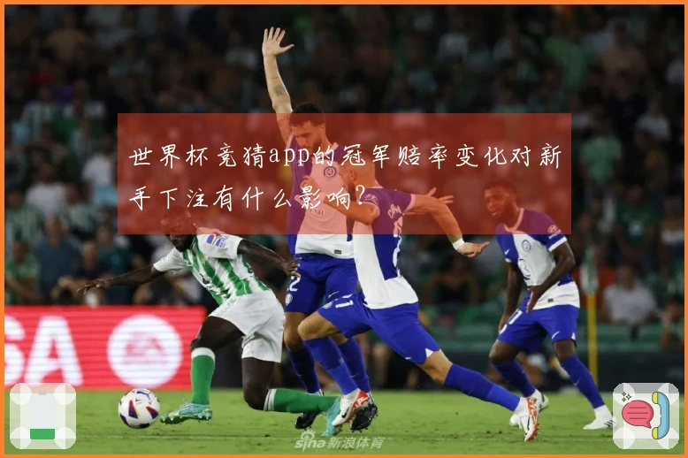 世界杯竞猜app的冠军赔率变化对新手下注有什么影响？