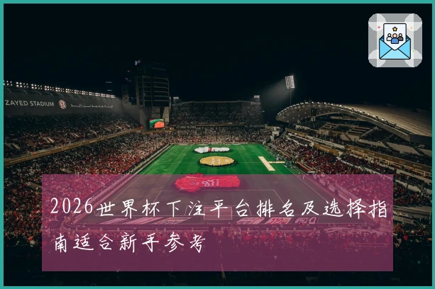 2026世界杯下注平台排名及选择指南适合新手参考