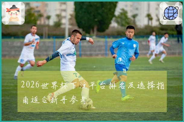 2026世界杯下注平台排名及选择指南适合新手参考